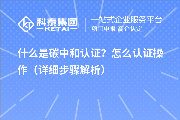 什么是碳中和認證？怎么認證操作（詳細步驟解析）