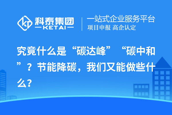 究竟什么是“碳達峰”“碳中和”？節能降碳，我們又能做些什么？