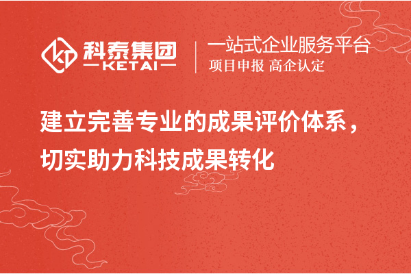 建立完善專業的成果評價體系，切實助力科技成果轉化