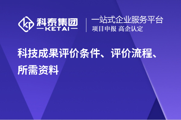 科技成果評價條件、評價流程、所需資料