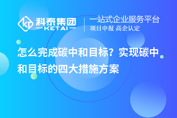 怎么完成碳中和目標(biāo)？實(shí)現(xiàn)碳中和目標(biāo)的四大措施方案