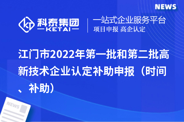 江門市2022年第一批和第二批<a href=http://5511mu.com target=_blank class=infotextkey>高新技術(shù)企業(yè)認(rèn)定</a>補(bǔ)助申報(bào)（時(shí)間、補(bǔ)助）