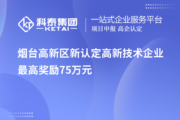 煙臺高新區(qū)新認定高新技術(shù)企業(yè)最高獎勵75萬元