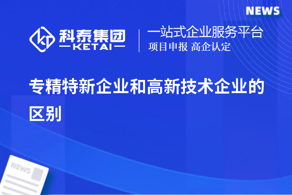 專精特新企業和高新技術企業的區別