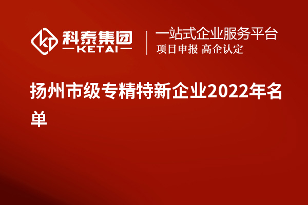 揚(yáng)州市級(jí)專精特新企業(yè)2022年名單