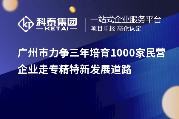 廣州市力爭三年培育1000家民營企業走專精特新發展道路