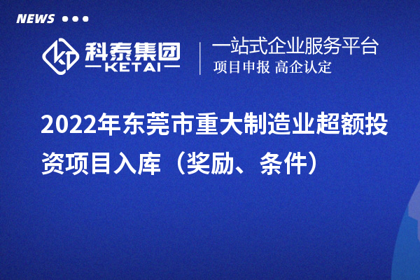 2022年東莞市重大制造業超額投資項目入庫（獎勵、條件）