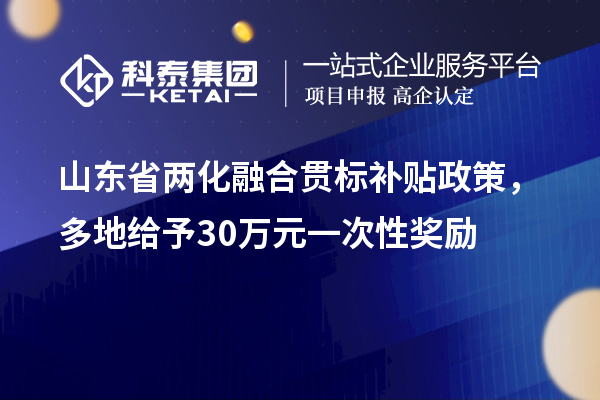 山東省兩化融合貫標(biāo)補(bǔ)貼政策，多地給予30萬元一次性獎(jiǎng)勵(lì)