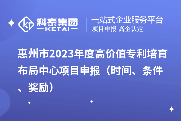 惠州市2023年度高價(jià)值專(zhuān)利培育布局中心<a href=http://5511mu.com/shenbao.html target=_blank class=infotextkey>項(xiàng)目申報(bào)</a>（時(shí)間、條件、獎(jiǎng)勵(lì)）