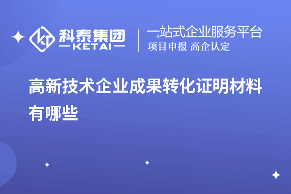 高新技術企業成果轉化證明材料有哪些