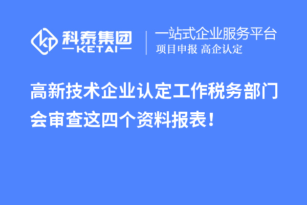 高新技術企業認定工作稅務部門會審查這四個資料報表！