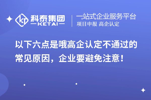 以下六點是哦高企認定不通過的常見原因，企業(yè)要避免注意！