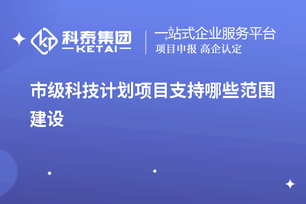 市級科技計劃項目支持哪些范圍建設