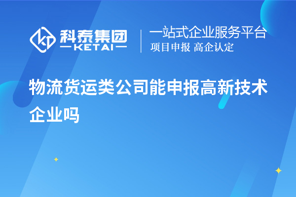 物流貨運類公司能申報高新技術企業(yè)嗎