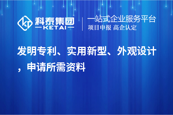 發(fā)明專(zhuān)利、實(shí)用新型、外觀設(shè)計(jì)，申請(qǐng)所需資料