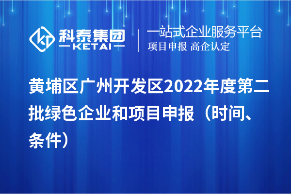 黃埔區（開發區）2022年度第二批綠色企業和<a href=http://5511mu.com/shenbao.html target=_blank class=infotextkey>項目申報</a>時間、條件