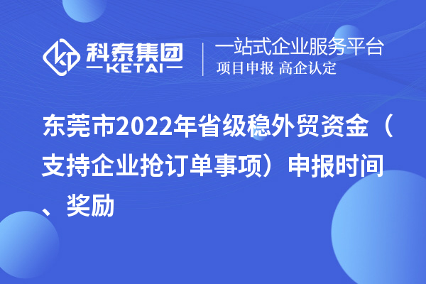 東莞市2022年省級穩外貿資金（支持企業搶訂單事項）申報時間、獎勵