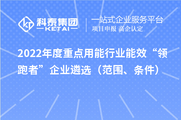 2022年度重點用能行業能效“領跑者”企業遴選（范圍、條件）