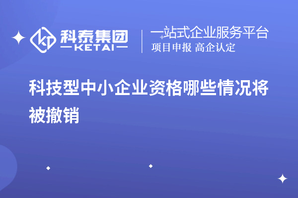 科技型中小企業(yè)資格哪些情況將被撤銷