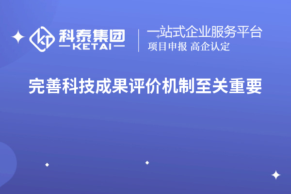 為什么說完善科技成果評價(jià)機(jī)制至關(guān)重要！