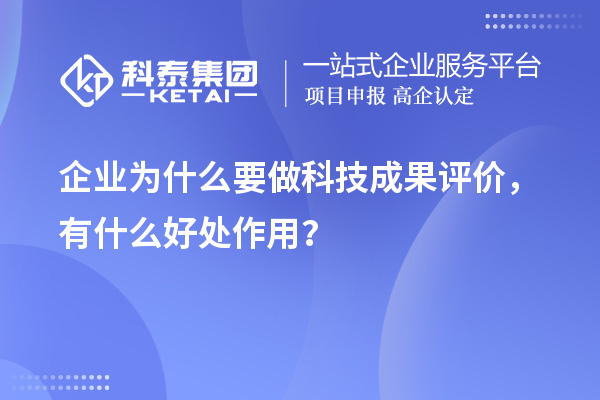 企業為什么要做科技成果評價，有什么好處作用？