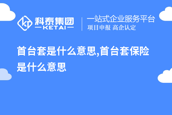 首臺套是什么意思,首臺套保險是什么意思