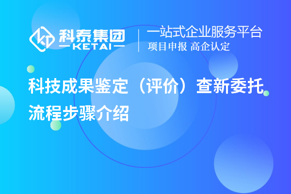 科技成果鑒定（評(píng)價(jià)）查新委托流程步驟介紹