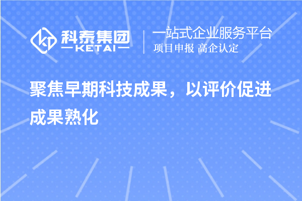 聚焦早期科技成果，以評(píng)價(jià)促進(jìn)成果熟化