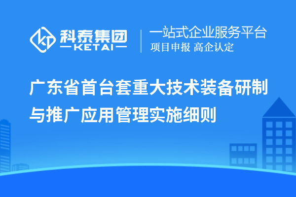 廣東省<a href=http://5511mu.com/stt/ target=_blank class=infotextkey>首臺套</a>重大技術裝備研制與推廣應用管理實施細則