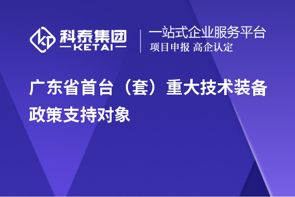 廣東省首臺（套）重大技術裝備政策支持對象