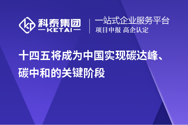 十四五將成為中國實現(xiàn)碳達峰、碳中和的關(guān)鍵階段