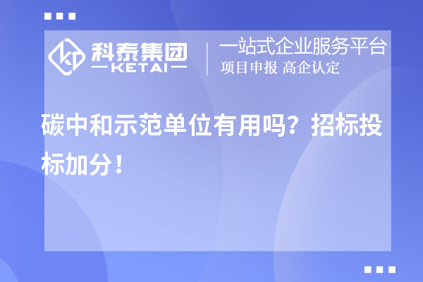 碳中和示范單位有用嗎？招標(biāo)投標(biāo)加分！