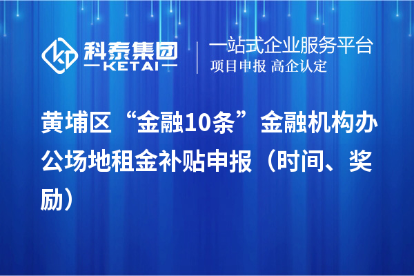 黃埔區(qū)“金融10條”金融機(jī)構(gòu)辦公場地租金補(bǔ)貼申報(bào)（時(shí)間、獎(jiǎng)勵(lì)）