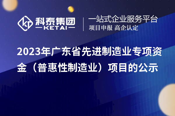 2023年廣東省先進制造業專項資金（普惠性制造業）項目的公示