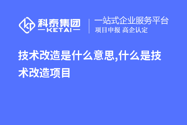 技術改造是什么意思,什么是技術改造項目