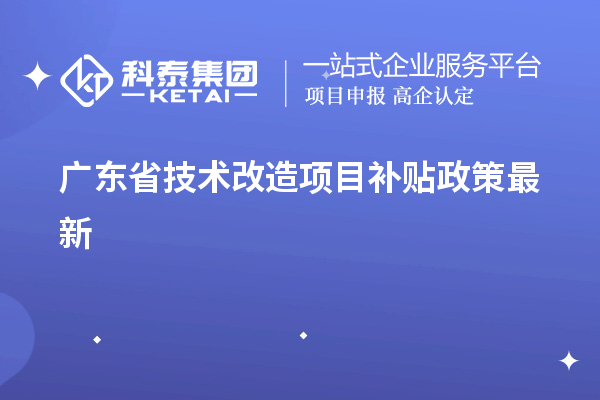 廣東省技術改造項目補貼政策最新