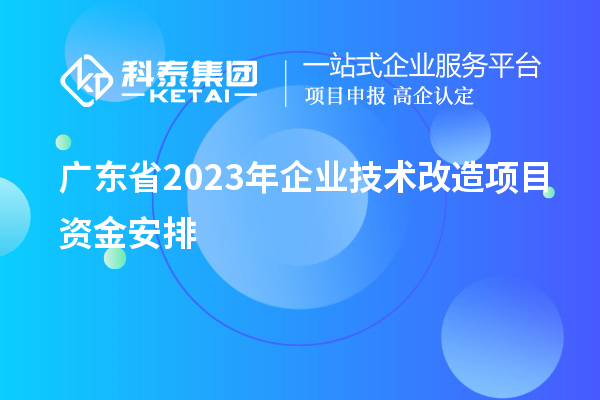 廣東省2023年企業技術改造項目資金安排