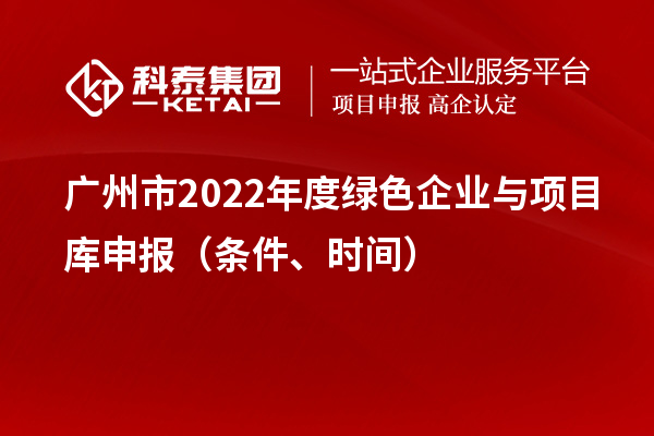 廣州市2022年度綠色企業與項目庫申報（條件、時間）