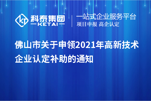 佛山市關于申領2021年<a href=http://5511mu.com target=_blank class=infotextkey>高新技術企業認定</a>補助的通知