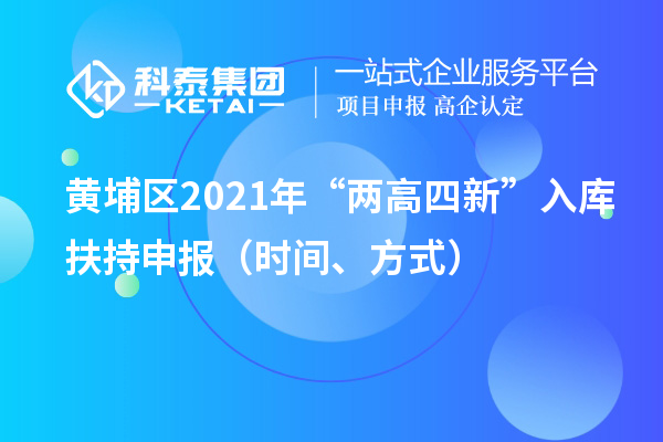 黃埔區2021年“兩高四新”入庫扶持申報（時間、方式）