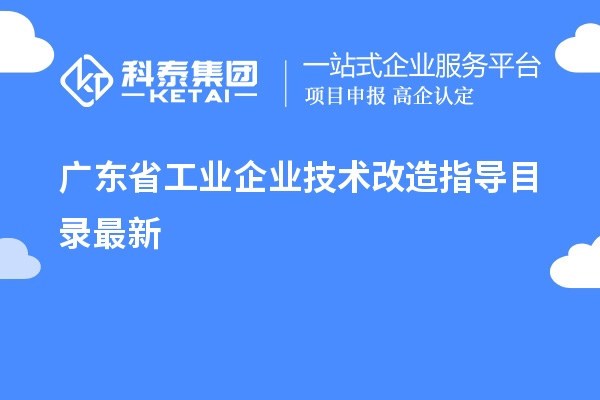 廣東省工業(yè)企業(yè)<a href=http://5511mu.com/fuwu/jishugaizao.html target=_blank class=infotextkey>技術改造</a>指導目錄最新