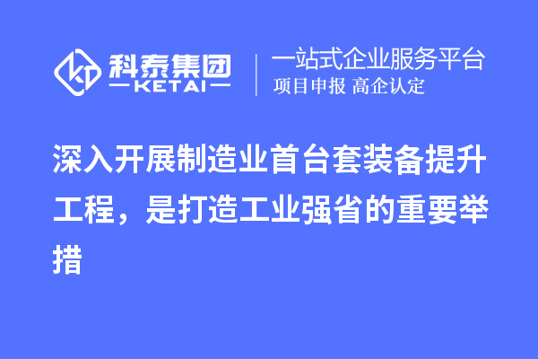 深入開展制造業首臺套裝備提升工程，是打造工業強省的重要舉措