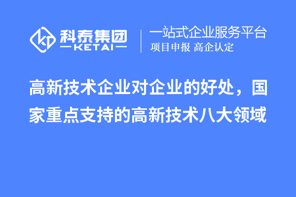 高新技術企業對企業的好處，國家重點支持的高新技術八大領域