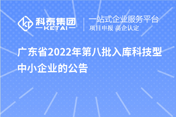 廣東省2022年第八批入庫科技型中小企業的公告