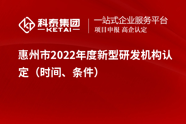 惠州市2022年度新型研發機構認定（時間、條件）