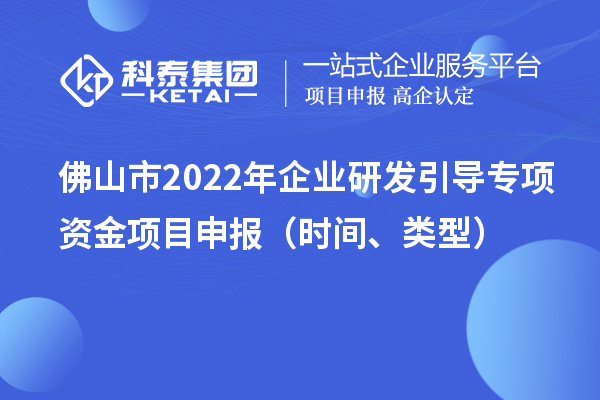 佛山市2022年企業(yè)研發(fā)引導(dǎo)專項(xiàng)資金項(xiàng)目申報(bào)（時(shí)間、類型）