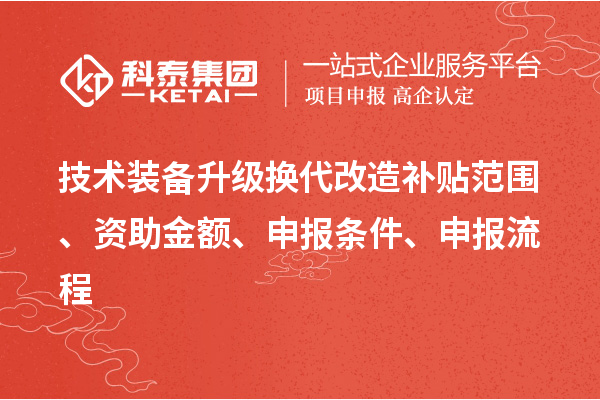 技術裝備升級換代改造補貼范圍、資助金額、申報條件、申報流程