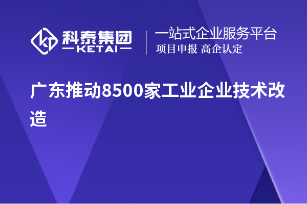 廣東推動8500家工業企業技術改造