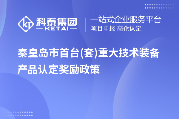 秦皇島市首臺(套)重大技術裝備產品認定獎勵政策