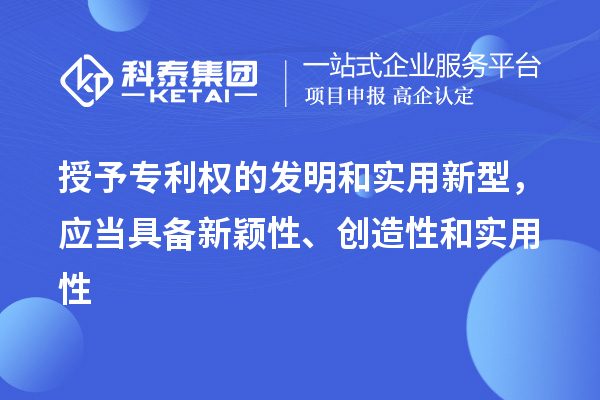 授予專利權的發明和實用新型，應當具備新穎性、創造性和實用性